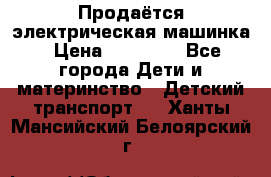 Продаётся электрическая машинка › Цена ­ 15 000 - Все города Дети и материнство » Детский транспорт   . Ханты-Мансийский,Белоярский г.